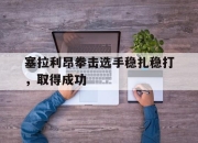华体会网页登陆-塞拉利昂拳击选手稳扎稳打，取得成功